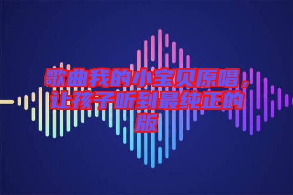 歌曲我的小寶貝原唱,讓孩子聽到最純正的版