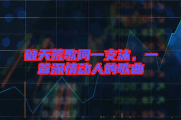 破天荒歌詞一支沫,一首深情動(dòng)人的歌曲