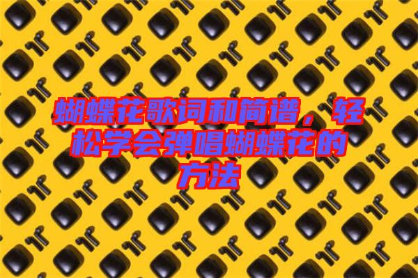 蝴蝶花歌詞和簡譜,輕松學(xué)會彈唱蝴蝶花的方法