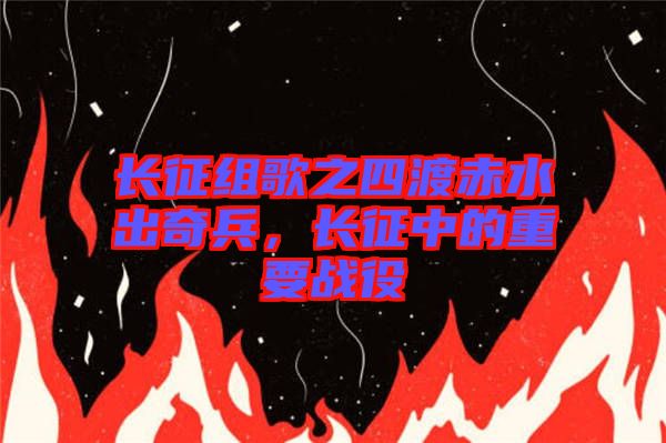 長征組歌之四渡赤水出奇兵，長征中的重要戰(zhàn)役
