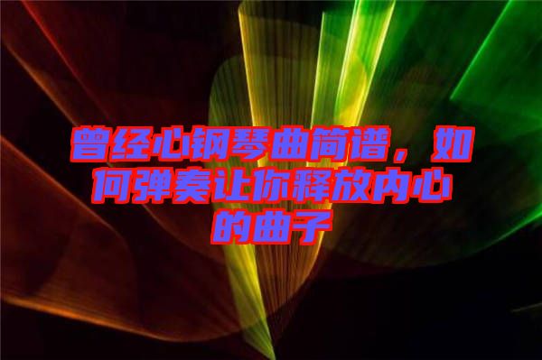 曾經心鋼琴曲簡譜,如何彈奏讓你釋放內心的曲子