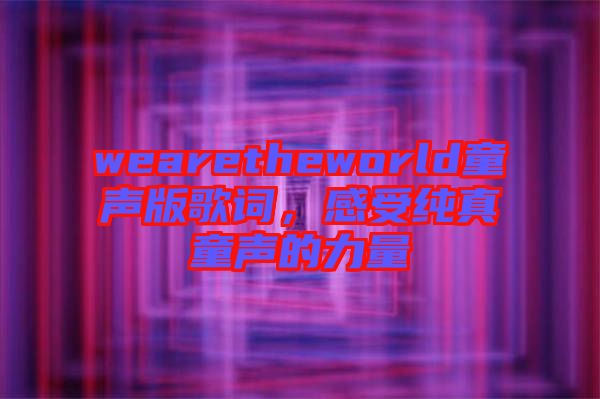 wearetheworld童聲版歌詞,感受純真童聲的力量