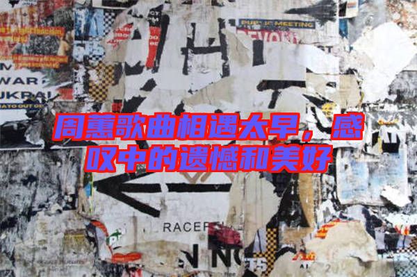 周蕙歌曲相遇太早,感嘆中的遺憾和美好