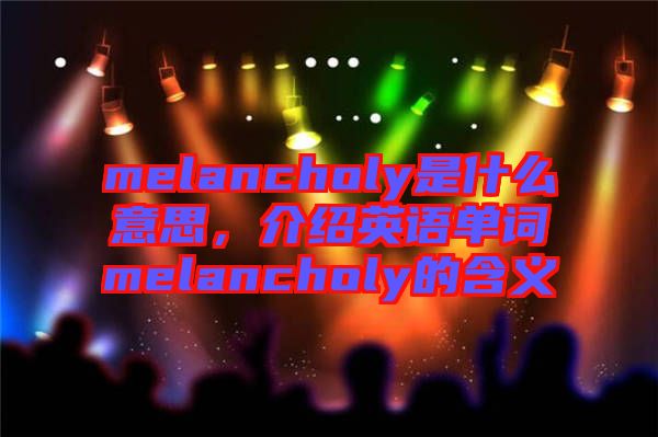 melancholy是什么意思,介紹英語單詞melancholy的含義