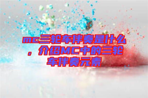 mc三輪車伴奏是什么,介紹MC中的三輪車伴奏元素