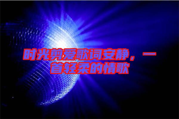 時(shí)光剪愛歌詞安靜,一首輕柔的情歌