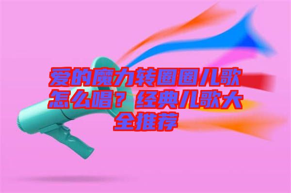 愛的魔力轉(zhuǎn)圈圈兒歌怎么唱?經(jīng)典兒歌大全推薦