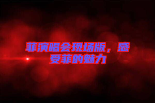 菲演唱會現場版，感受菲的魅力