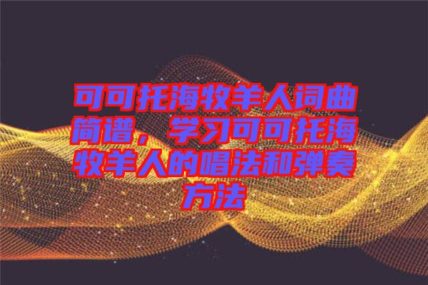 可可托海牧羊人詞曲簡譜,學習可可托海牧羊人的唱法和彈奏方法