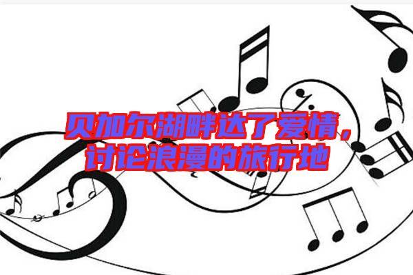 貝加爾湖畔達(dá)了愛(ài)情,討論浪漫的旅行地