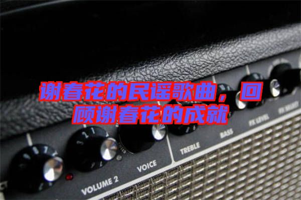 謝春花的民謠歌曲,回顧謝春花的成就