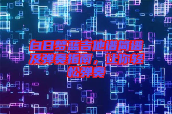 白日夢(mèng)藍(lán)吉他譜簡(jiǎn)譜及彈奏指南,讓你輕松彈奏