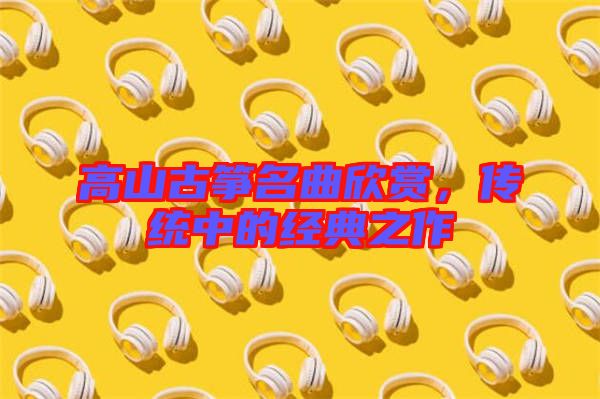 高山古箏名曲欣賞，傳統中的經典之作