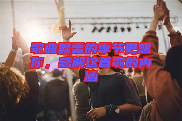 歌曲飄雪的季節(jié)更想你,感解這首歌的內(nèi)涵