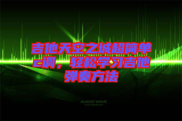 吉他天空之城超簡單c調,輕松學習吉他彈奏方法