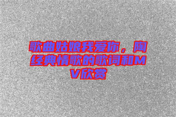 歌曲姑娘我愛你,陶喆經典情歌的歌詞和MV欣賞