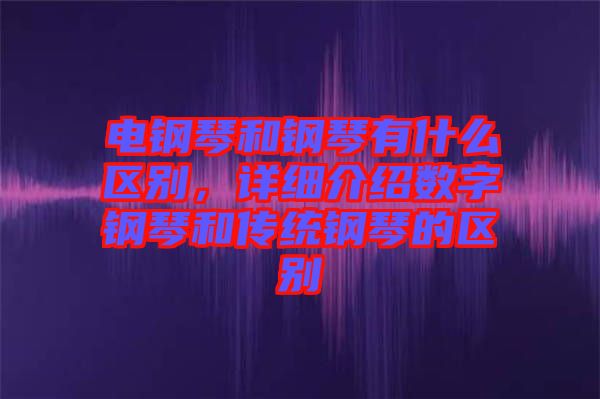 電鋼琴和鋼琴有什么區(qū)別,詳細介紹數(shù)字鋼琴和傳統(tǒng)鋼琴的區(qū)別