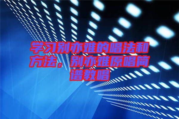 學習別亦難的唱法和方法，別亦難原唱簡譜教唱