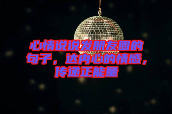 心情說說發(fā)朋友圈的句子,達(dá)內(nèi)心的情感,傳遞正能量