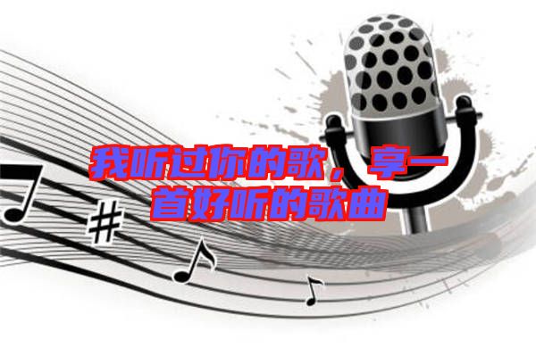 我聽過你的歌,享一首好聽的歌曲