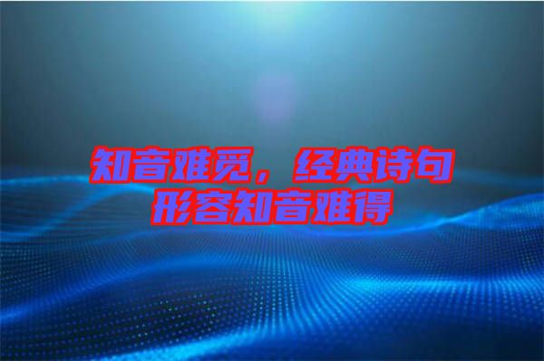 知音難覓，經典詩句形容知音難得