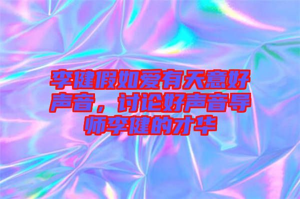 李健假如愛有天意好聲音,討論好聲音導師李健的才華