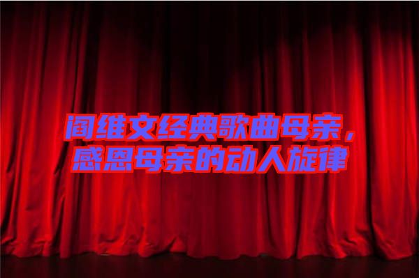 閻維文經典歌曲母親,感恩母親的動人旋律