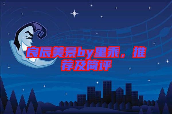 良辰美景by里乘，推薦及簡評(píng)