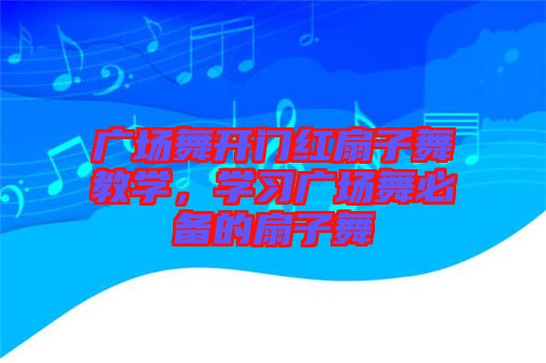 廣場舞開門紅扇子舞教學,學習廣場舞必備的扇子舞