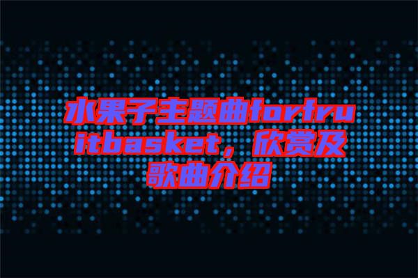 水果子主題曲forfruitbasket,欣賞及歌曲介紹