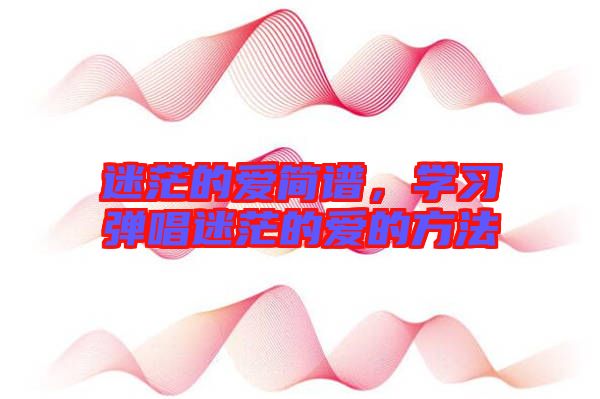 迷茫的愛簡譜,學習彈唱迷茫的愛的方法