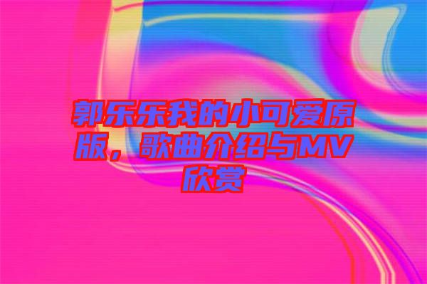 郭樂樂我的小可愛原版，歌曲介紹與MV欣賞