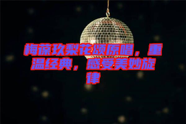 梅葆玖梨花頌原唱,重溫經典,感受美妙旋律