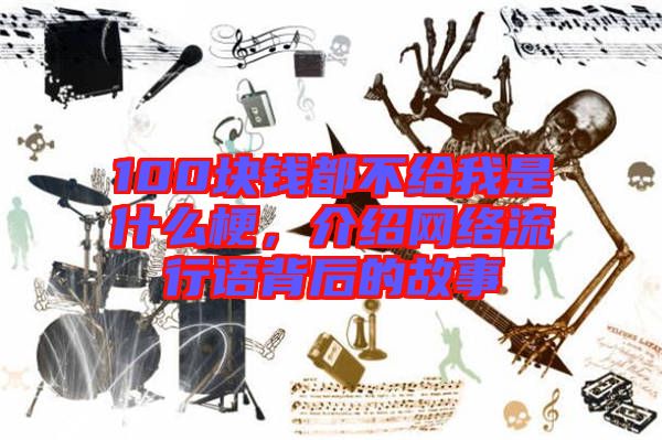 100塊錢都不給我是什么梗,介紹網絡流行語背后的故事
