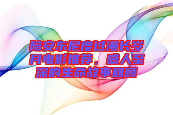 陪安東尼度過漫長歲月電影推薦,感人至深的生命故事回顧
