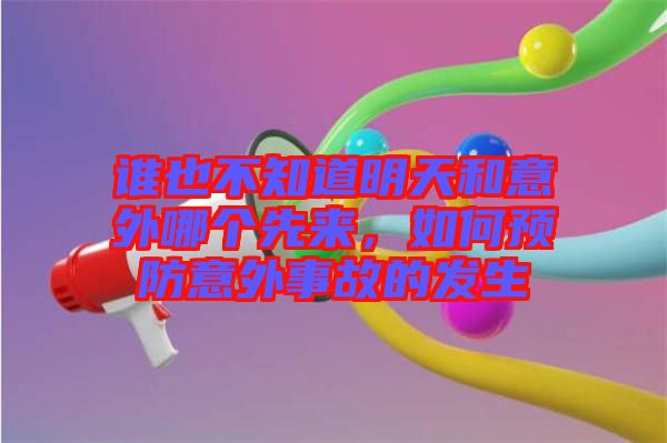 誰也不知道明天和意外哪個先來，如何預防意外事故的發生