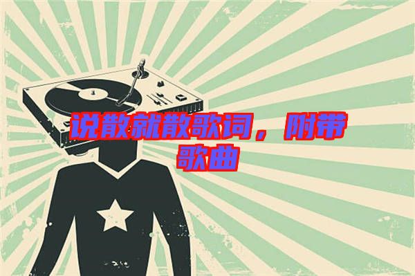 說散就散歌詞,附帶歌曲