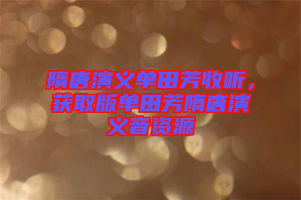 隋唐演義單田芳收聽,獲取版單田芳隋唐演義音資源