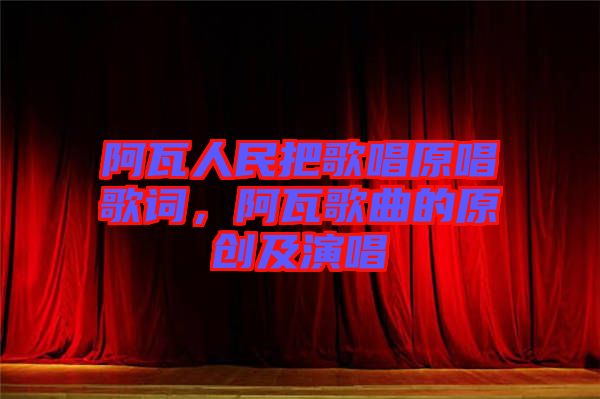 阿瓦人民把歌唱原唱歌詞,阿瓦歌曲的原創(chuàng)及演唱