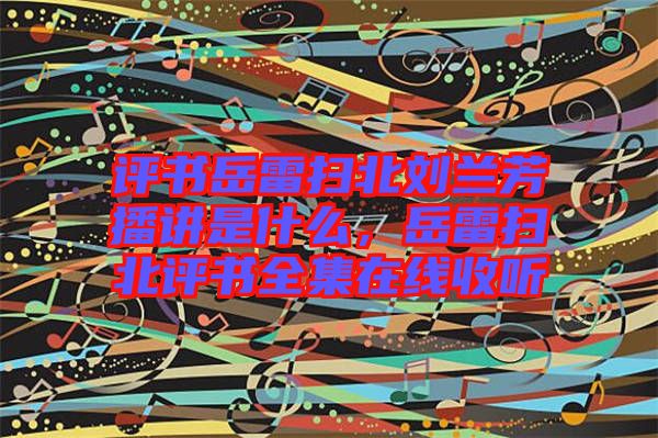 評書岳雷掃北劉蘭芳播講是什么,岳雷掃北評書全集在線收聽