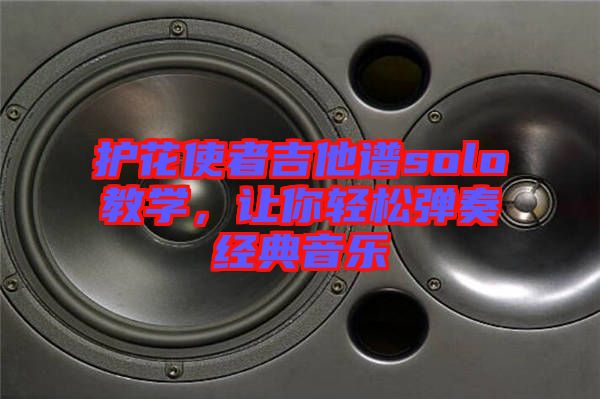 護花使者吉他譜solo教學,讓你輕松彈奏經典音樂