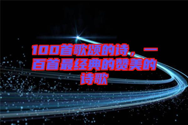 100首歌頌的詩,一百首最經典的贊美的詩歌