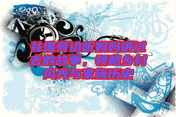 谷堆旁邊聽媽媽講過去的故事，領略鄉村風光與家族歷史
