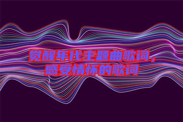 覺醒年代主題曲歌詞,感受情懷的歌詞