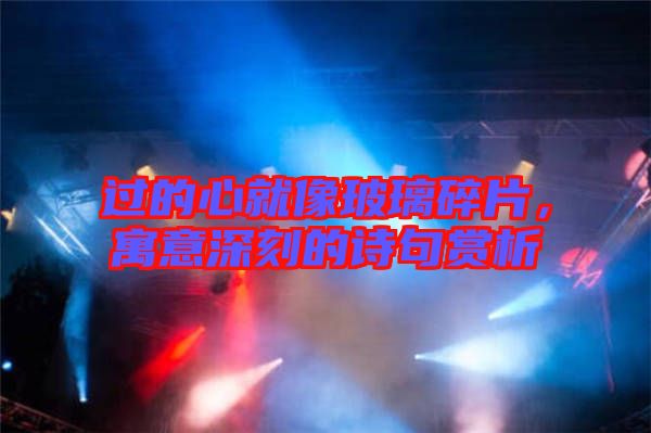 過的心就像玻璃碎片,寓意深刻的詩句賞析