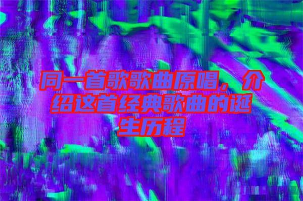 同一首歌歌曲原唱,介紹這首經典歌曲的誕生歷程