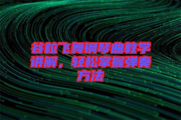 谷粒飛舞鋼琴曲教學講解，輕松掌握彈奏方法