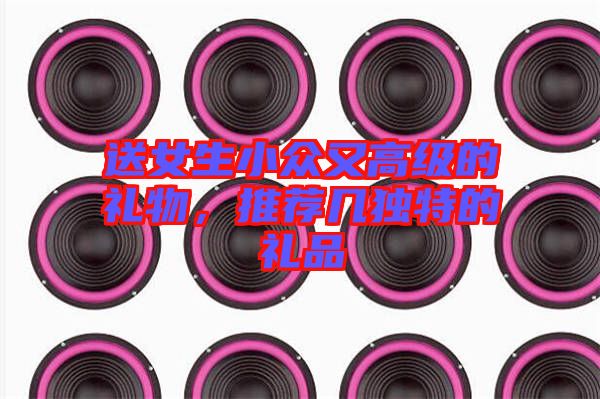 送女生小眾又高級(jí)的禮物,推薦幾獨(dú)特的禮品