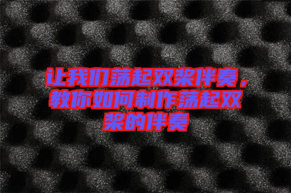 讓我們蕩起雙槳伴奏,教你如何制作蕩起雙槳的伴奏