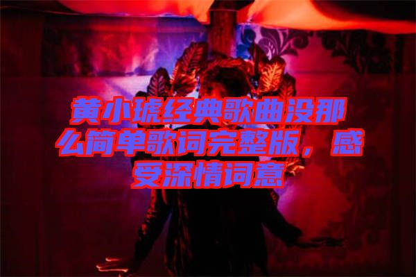 黃小琥經(jīng)典歌曲沒那么簡(jiǎn)單歌詞完整版,感受深情詞意